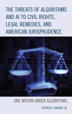 The Threats of Algorithms and AI to Civil Rights, Legal Remedies, and American Jurisprudence: One Nation Under Algorithms by Cowger, Alfred R.