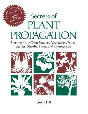 Secrets of Plant Propagation: Starting Your Own Flowers, Vegetables, Fruits, Berries, Shrubs, Trees, and Houseplants by Hill, Lewis