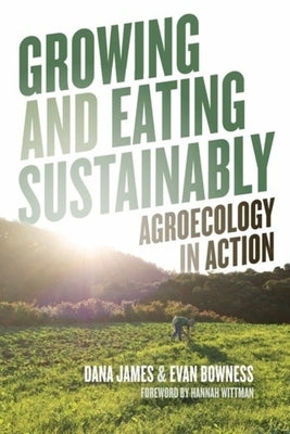 Growing and Eating Sustainably: Agroecology in Action by James, Dana