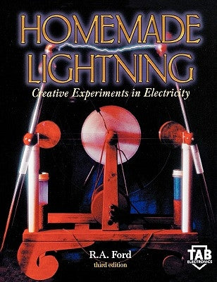 Homemade Lightning: Creative Experiments in Electricity by Ford, R.