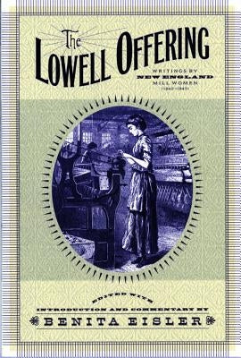 The Lowell Offering: Writings by New England Mill Women (1840-1945) by Eisler, Benita