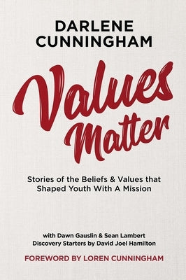 Values Matter: Stories of the Beliefs & Values That Shaped Youth with a Mission by Cunningham, Darlene