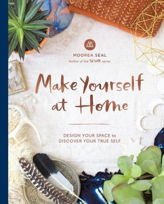 Make Yourself at Home: Design Your Space to Discover Your True Self by Seal, Moorea