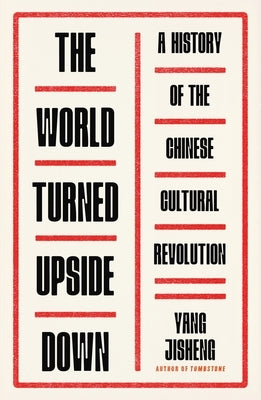 The World Turned Upside Down: A History of the Chinese Cultural Revolution by Jisheng, Yang