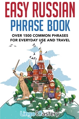 Easy Russian Phrase Book: Over 1500 Common Phrases For Everyday Use And Travel by Lingo Mastery