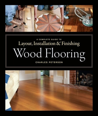 Wood Flooring: A Complete Guide to Layout, Installation & Finishing by Peterson, Charles