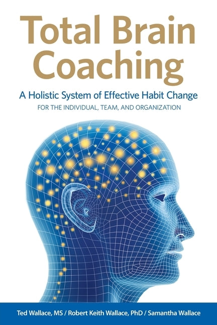 Total Brain Coaching: A Holistic System of Effective Habit Change For the Individual, Team, and Organization by Wallace, Ted