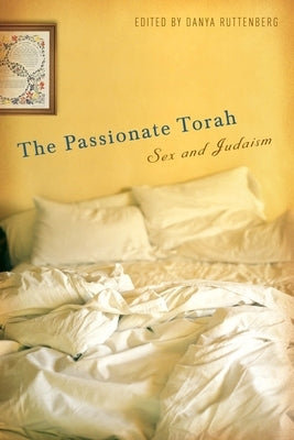 The Passionate Torah: Sex and Judaism by Ruttenberg, Danya