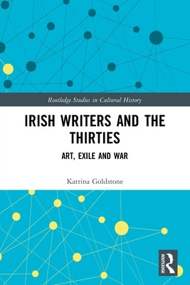 Irish Writers and the Thirties: Art, Exile and War by Goldstone, Katrina