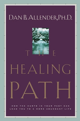 The Healing Path: How the Hurts in Your Past Can Lead You to a More Abundant Life by Allender, Dan B.