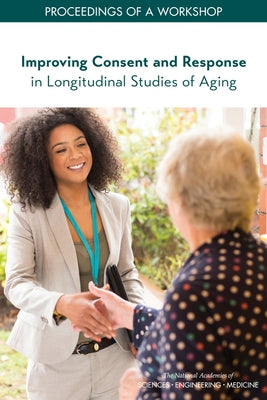 Improving Consent and Response in Longitudinal Studies of Aging: Proceedings of a Workshop by National Academies of Sciences Engineeri