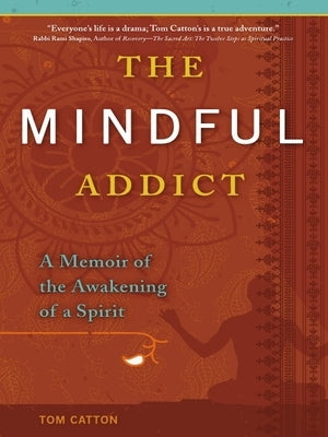 The Mindful Addict: A Memoir of the Awakening of a Spirit by Catton, Tom