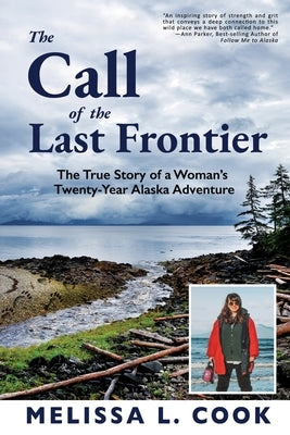 The Call of the Last Frontier: The True Story of a Woman's Twenty-Year Alaska Adventure by Cook, Melissa