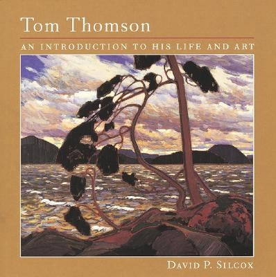 Tom Thomson: An Introduction to His Life and Art by Silcox, David P.