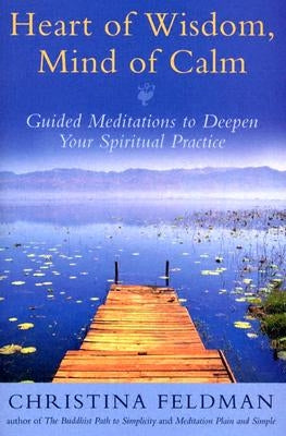 Heart of Wisdom, Mind of Calm: Guided Meditations to Deepen Your Spiritual Practice by Feldman, Christina
