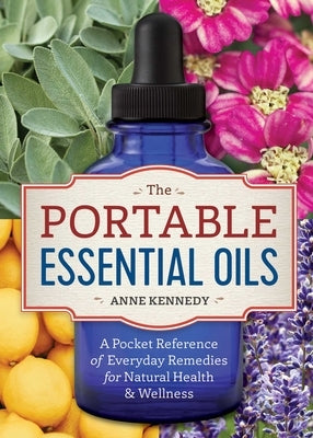 The Portable Essential Oils: A Pocket Reference of Everyday Remedies for Natural Health & Wellness by Kennedy, Anne