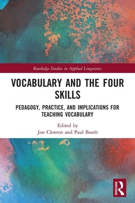 Vocabulary and the Four Skills: Pedagogy, Practice, and Implications for Teaching Vocabulary by Clenton, Jon