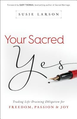 Your Sacred Yes: Trading Life-Draining Obligation for Freedom, Passion, and Joy by Larson, Susie