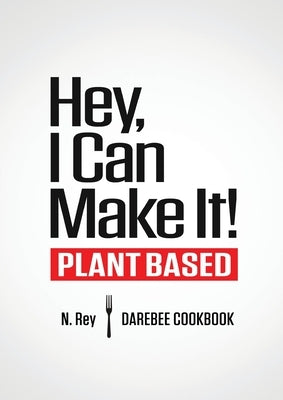 Hey, I Can Make It!: Plant-Based Darebee Cook Book by Rey, N.