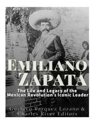 Emiliano Zapata: The Life and Legacy of the Mexican Revolution's Iconic Leader by Vazquez Lozano, Gustavo