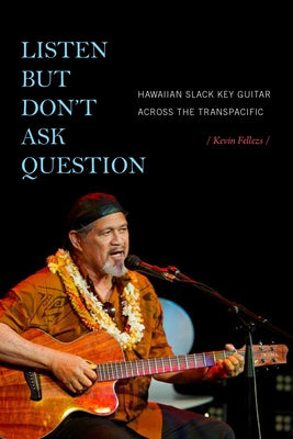 Listen but Don't Ask Question: Hawaiian Slack Key Guitar across the TransPacific by Fellezs, Kevin