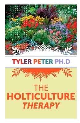 The Horticulture Therapy: The Profession and Practice of Horticultural Therapy by Peter Ph. D., Tyler