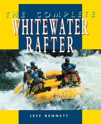 The Complete Whitewater Rafter by Bennett, Jeff