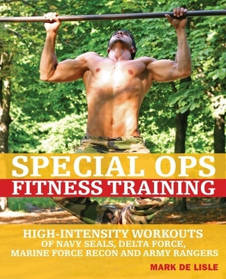 Special Ops Fitness Training: High-Intensity Workouts of Navy Seals, Delta Force, Marine Force Recon and Army Rangers by de Lisle, Mark