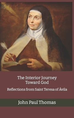 The Interior Journey Toward God: Reflections from Saint Teresa of Ávila by Thomas, John Paul