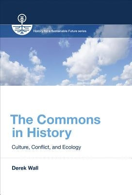 The Commons in History: Culture, Conflict, and Ecology by Wall, Derek