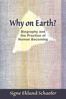Why on Earth?: Biography and the Practice of Human Becoming by Schaefer, Signe Eklund