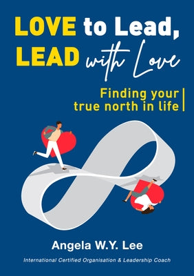 Love to Lead and Lead with Love: Finding Your True North in Life by Lee, Angela W. Y.