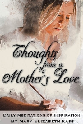 Thoughts from a Mother's Love: Daily Meditations of Inspiration by Kass, Mary Elizabeth