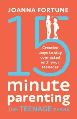 15-Minute Parenting the Teenage Years: Creative ways to stay connected with your teenager by Fortune, Joanna