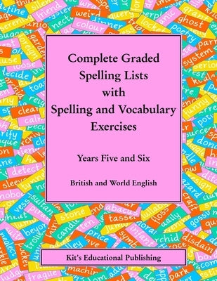 Complete Graded Spelling Lists with Spelling and Vocabulary Exercises: Years Five and Six: British and World English by Kit's Educational Publishing