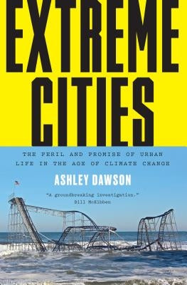 Extreme Cities: The Peril and Promise of Urban Life in the Age of Climate Change by Dawson, Ashley