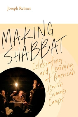 Making Shabbat: Celebrating and Learning at American Jewish Summer Camps by Reimer, Joseph