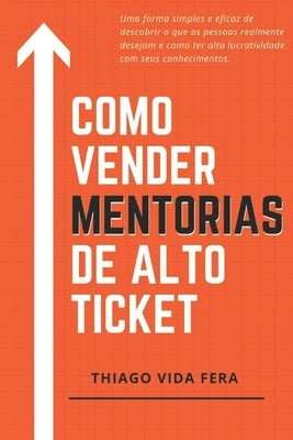 Como Vender Mentorias de Alto Ticket: Aplique a Estratégia 24/7 High Ticket e seja bem remunerado e reconhecido profissionalmente pelos seus conhecime by Vida Fera, Thiago