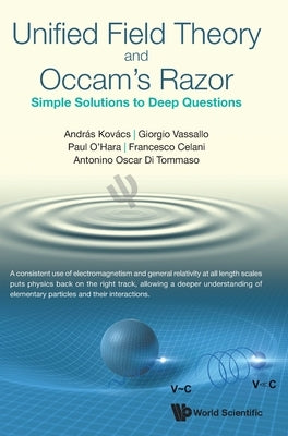 Unified Field Theory and Occam's Razor: Simple Solutions to Deep Questions by Kovacs, Andras