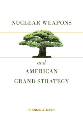 Nuclear Weapons and American Grand Strategy by Gavin, Francis J.