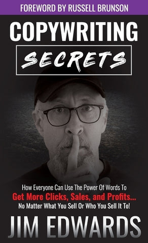 Copywriting Secrets: How Everyone Can Use the Power of Words to Get More Clicks, Sales, and Profits...No Matter What You Sell or Who You Se by Edwards, Jim