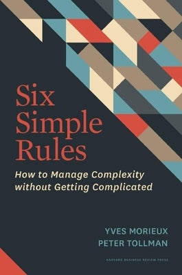 Six Simple Rules: How to Manage Complexity Without Getting Complicated by Morieux, Yves