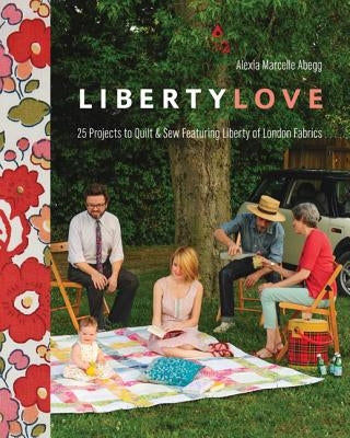 Liberty Love-Print-on-Demand-Edition: 25 Projects to Quilt & Sew Featuring Liberty of London Fabrics [With Pattern(s)] by Abegg, Alexia Marcelie