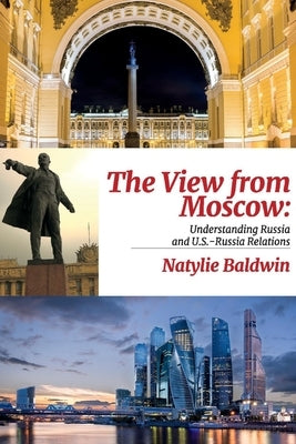 The View from Moscow: Understanding Russia & U.S.-Russia Relations by Baldwin, Natylie