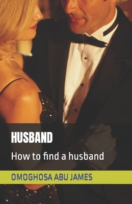 Husband: How to find a husband by James, Omoghosa Abu