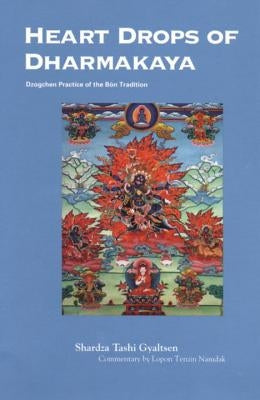 Heart Drops of Dharmakaya: Dzogchen Practice of the Bon Tradition by Gyaltsen, Shardza Tashi