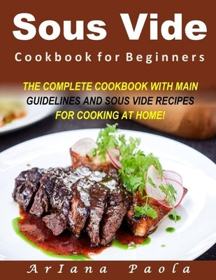 Sous Vide Cookbook for Beginners: The Complete Cookbook with Main Guidelines and Sous Vide Recipes for Cooking at Home! by Paola, Ariana