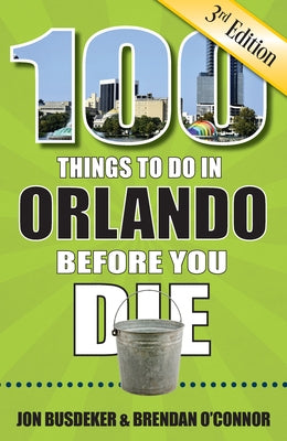 100 Things to Do in Orlando Before You Die, 3rd Edition by Busdeker, Jon