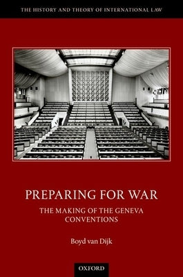 Preparing for War: The Making of the Geneva Conventions by Van Dijk, Boyd
