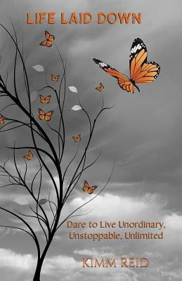 Life Laid Down: Dare to Live Unordinary, Unstoppable, Unlimited by Reid, Kimm